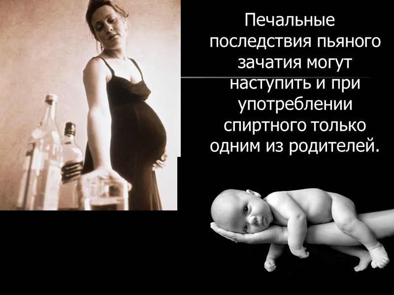 Печальные последствия пьяного зачатия могут наступить и при употреблении спиртного только одним из родителей.